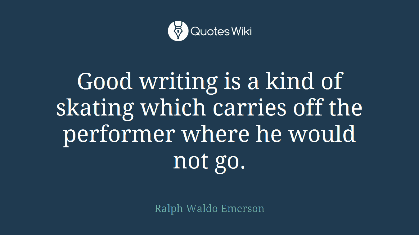 Good writing is a kind of skating which carries off the performer where he would not go.