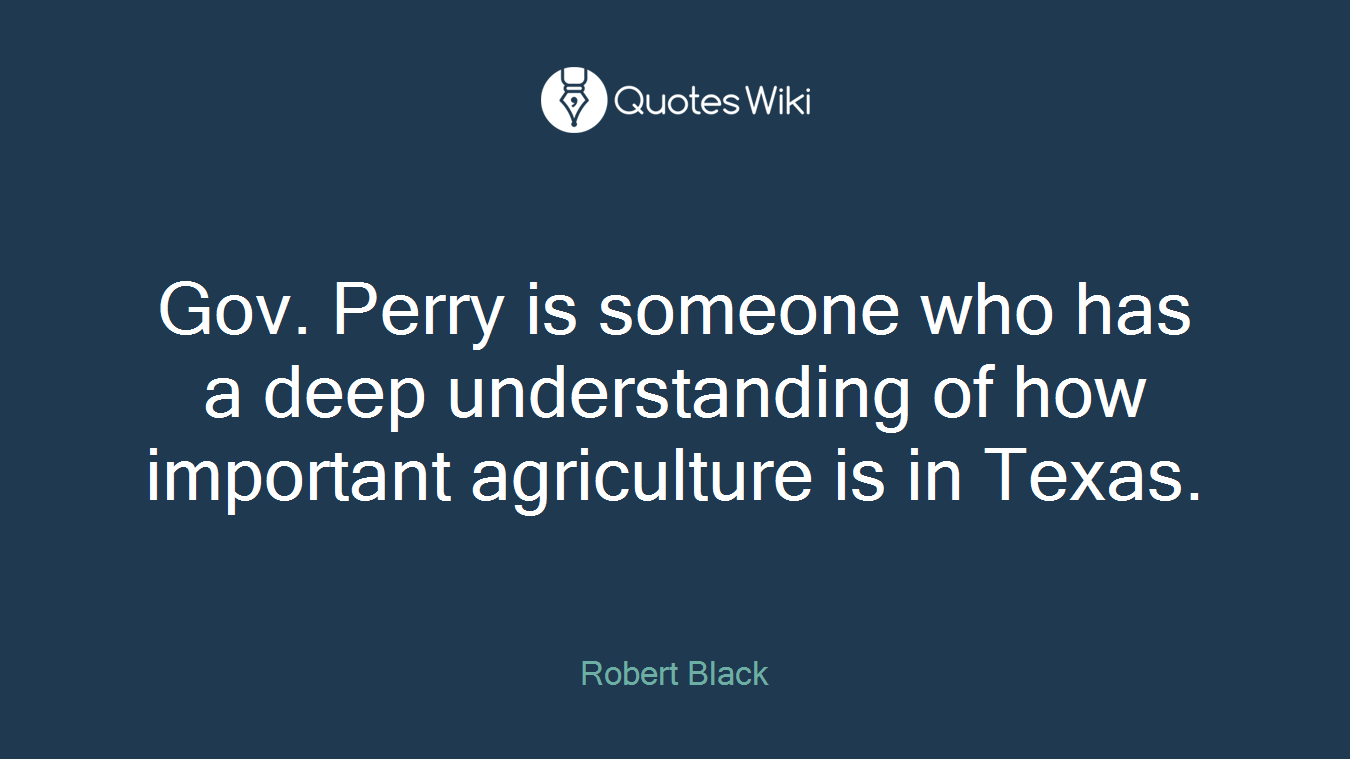 Gov. Perry is someone who has a deep understanding of how important agriculture is in Texas.