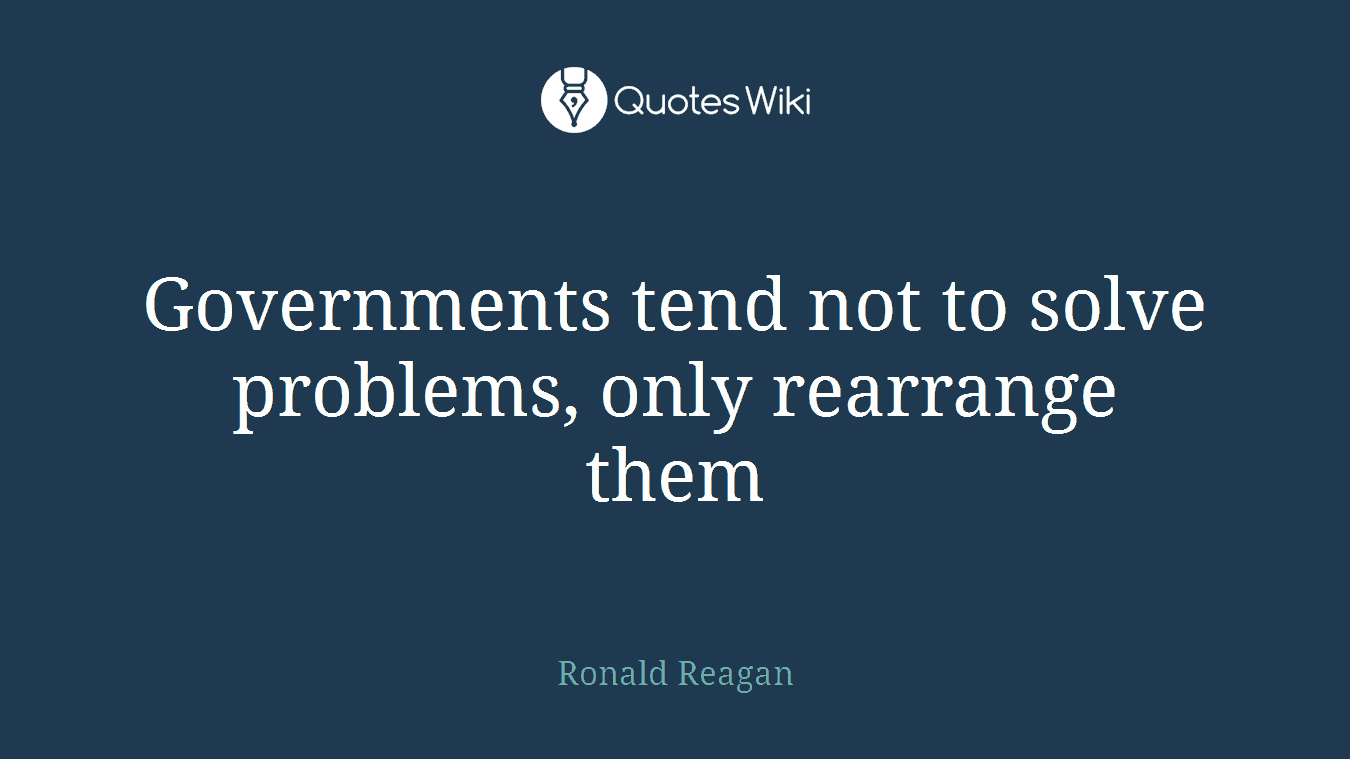 Governments tend not to solve problems, only rearrange them