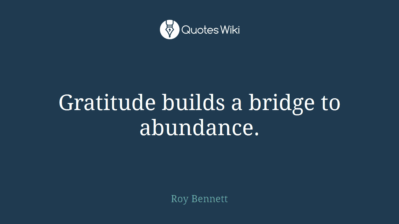 Gratitude builds a bridge to abundance.