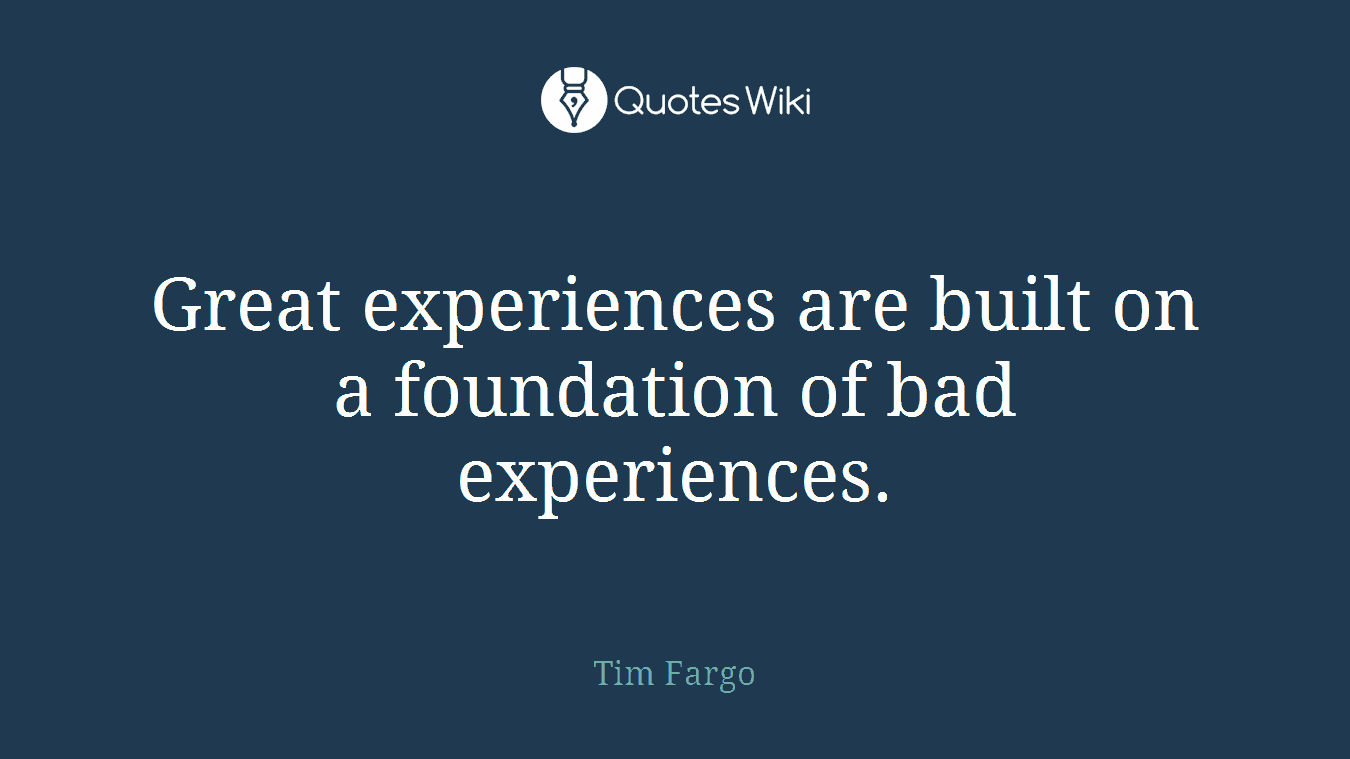 Great experiences are built on a foundation of bad experiences.