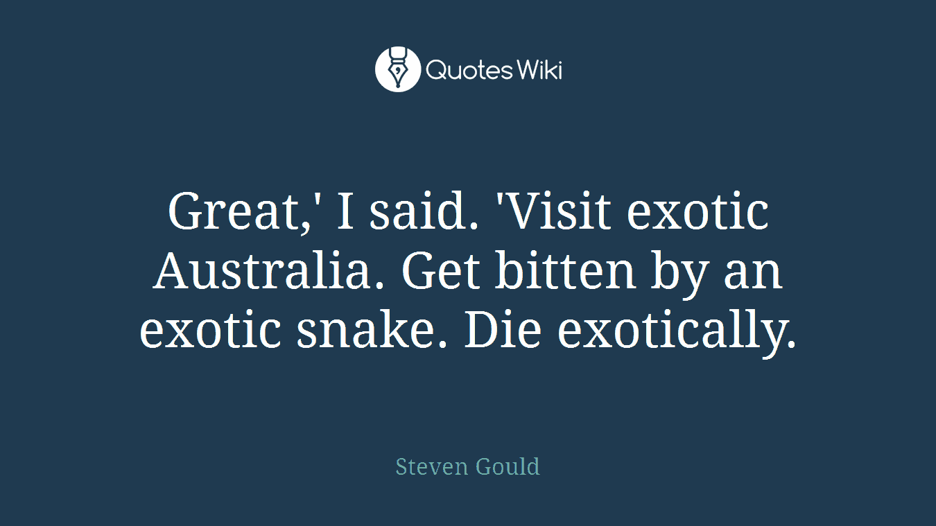 Great,' I said. 'Visit exotic Australia. Get bitten by an exotic snake. Die exotically.