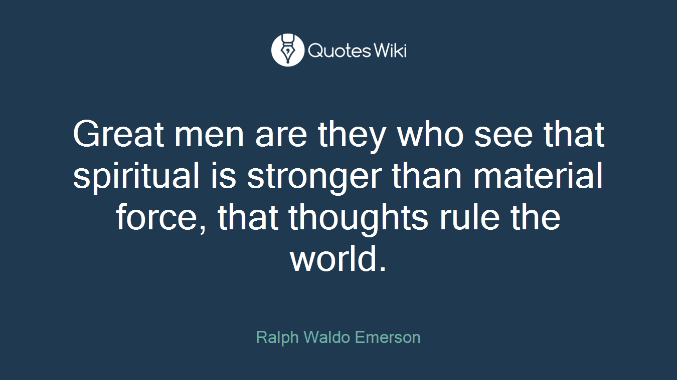 Great men are they who see that spiritual is stronger than material force, that thoughts rule the world.