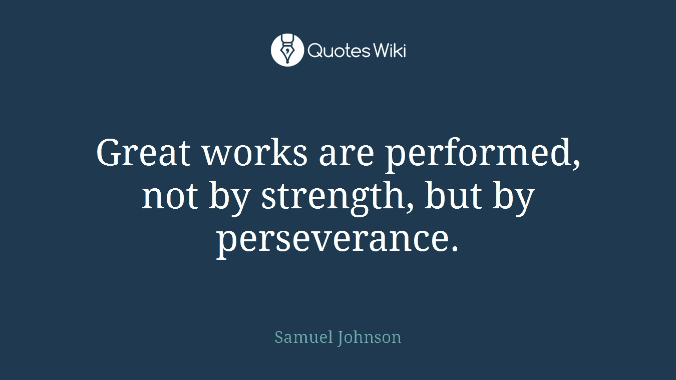 Great works are performed, not by strength, but by perseverance.