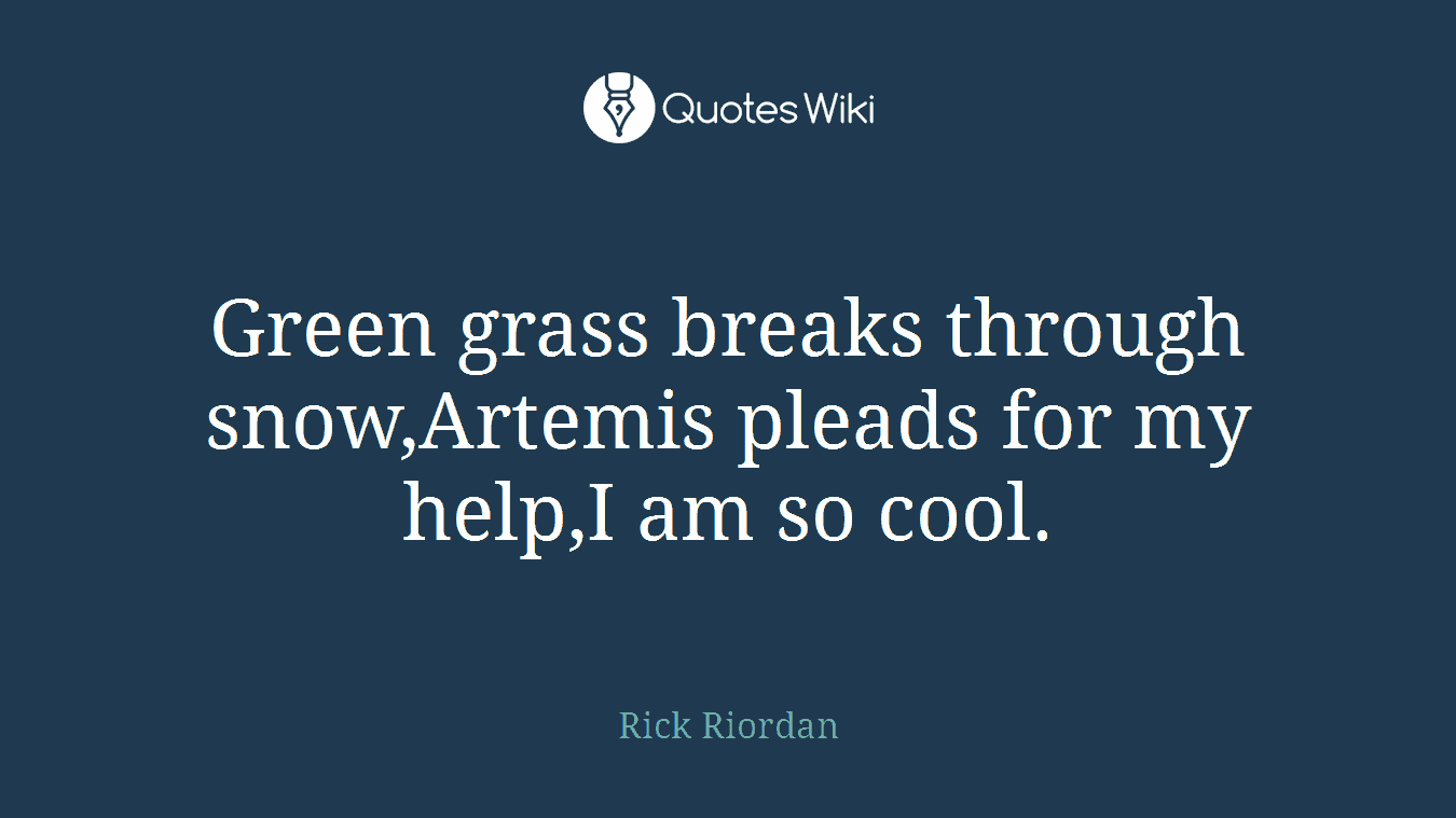 Green grass breaks through snow,Artemis pleads for my help,I am so cool.