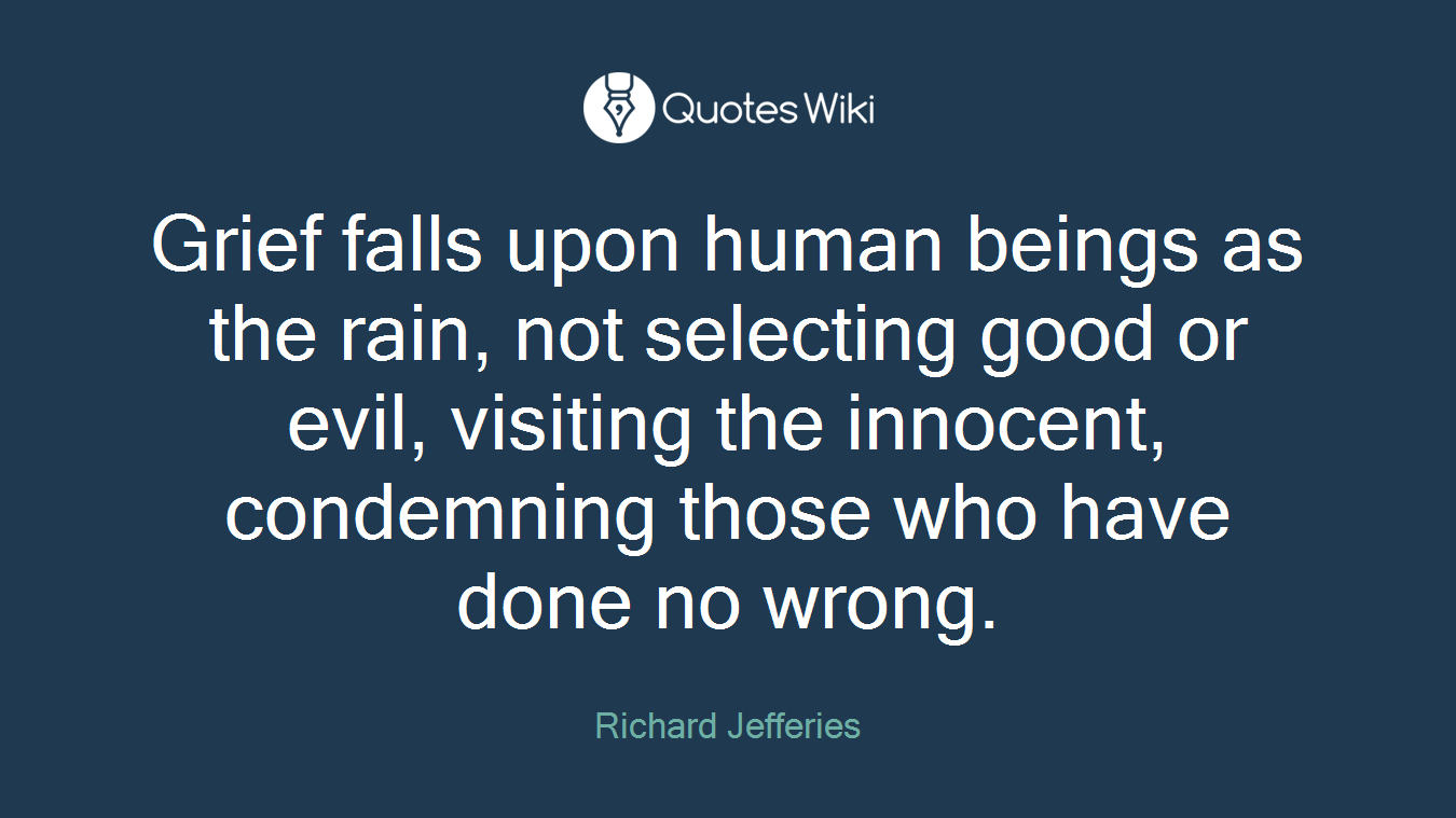 Grief falls upon human beings as the rain, not selecting good or evil, visiting the innocent, condemning those who have done no wrong.