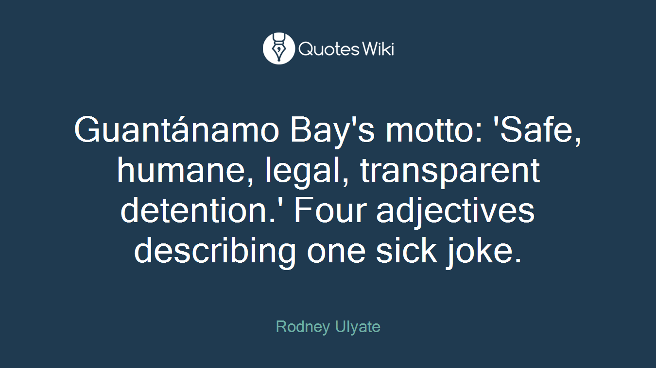 Guantánamo Bay's motto: 'Safe, humane, legal, transparent detention.' Four adjectives describing one sick joke.