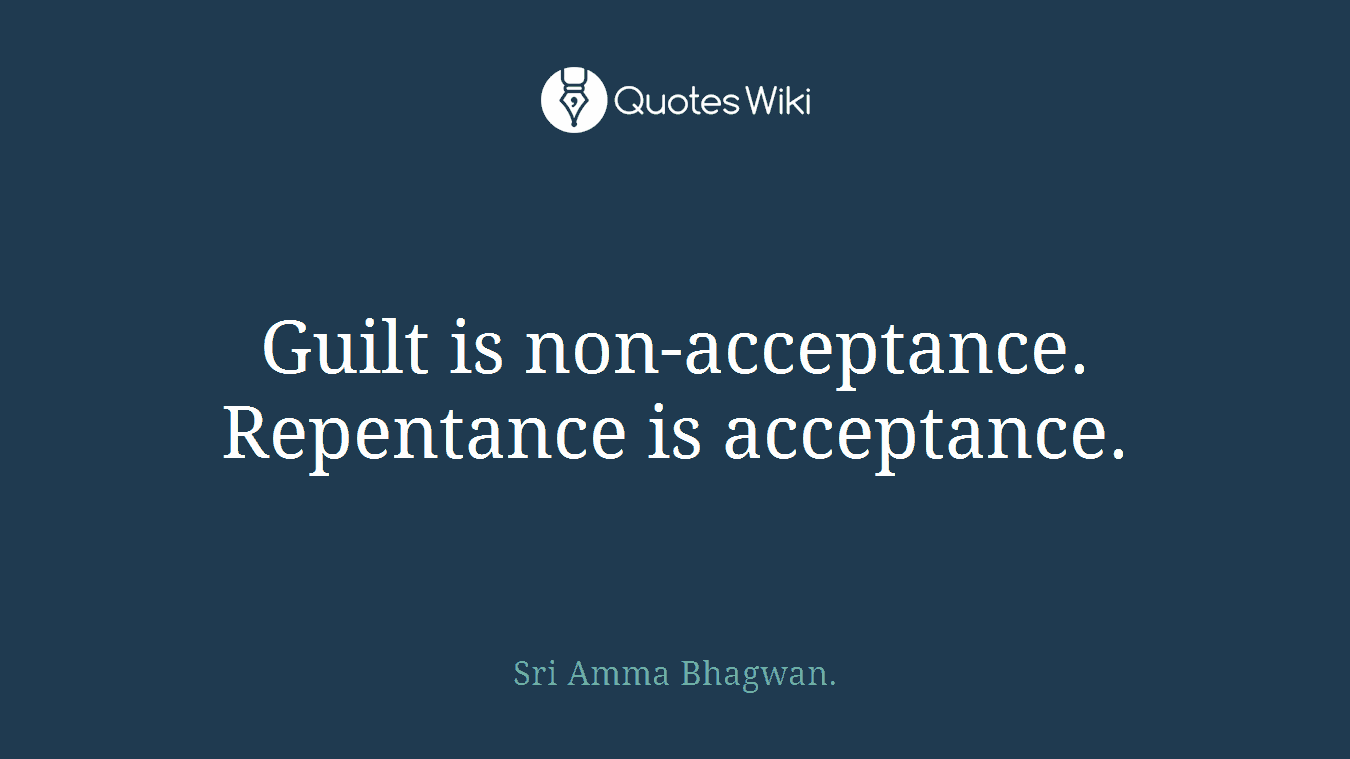 Guilt is non-acceptance. Repentance is acceptance.