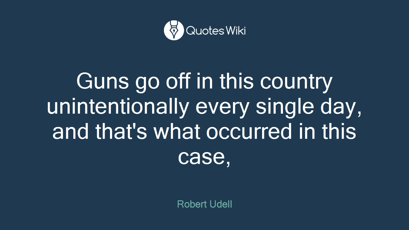 Guns go off in this country unintentionally every single day, and that's what occurred in this case,