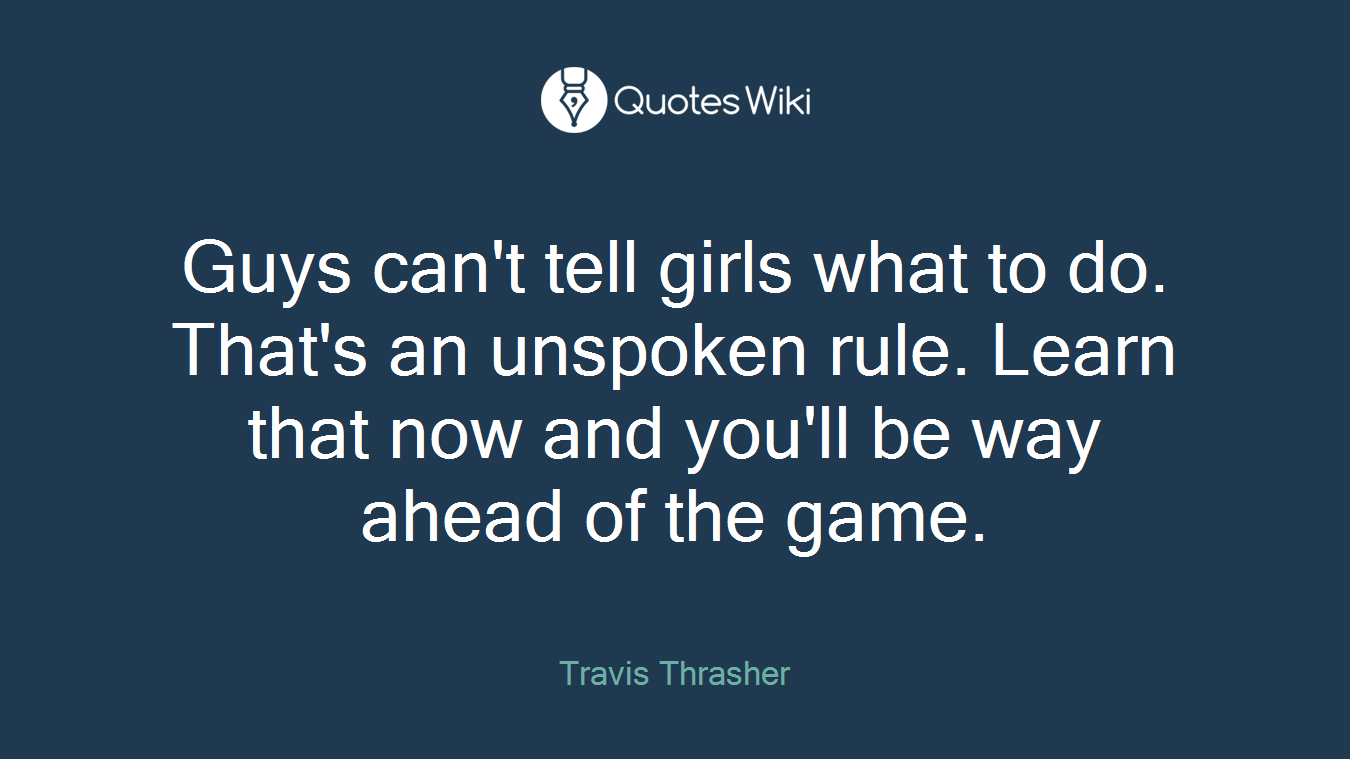 Guys can't tell girls what to do. That's an unspoken rule. Learn that now and you'll be way ahead of the game.