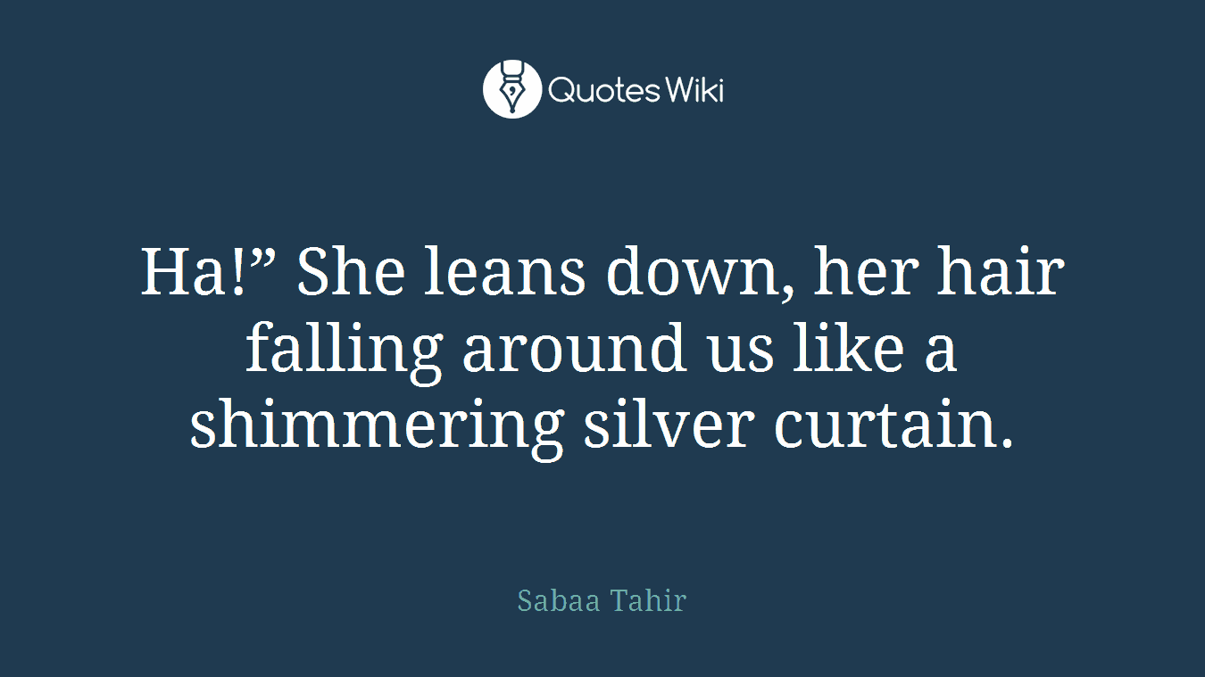 Ha!” She leans down, her hair falling around us like a shimmering silver curtain.