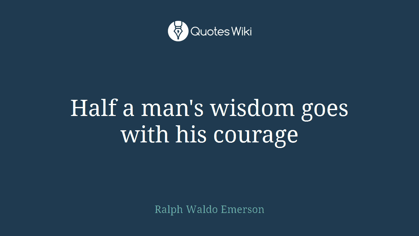 Half a man's wisdom goes with his courage
