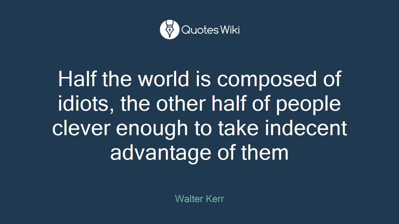 Half the world is composed of idiots, the other half of people clever enough to take indecent advantage of them