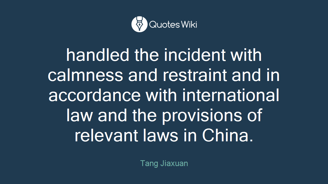 handled the incident with calmness and restraint and in accordance with international law and the provisions of relevant laws in China.