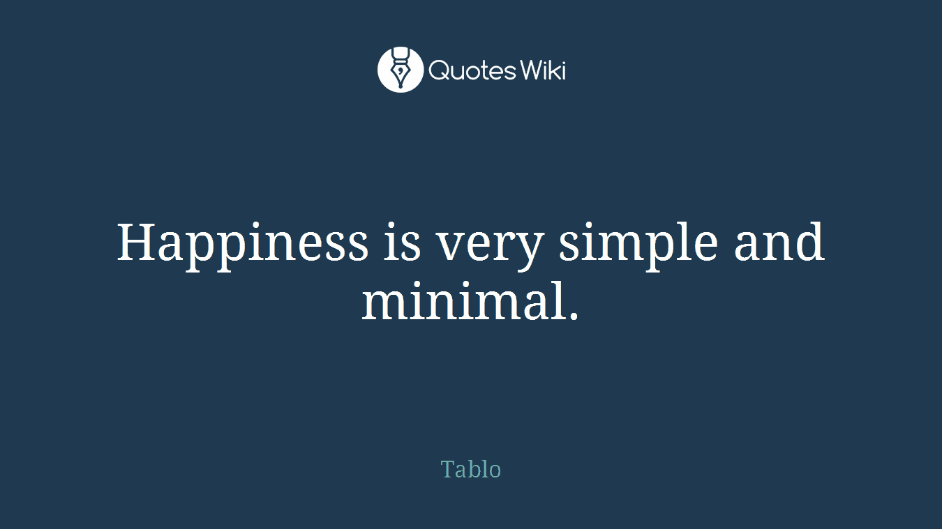 Happiness is very simple and minimal.