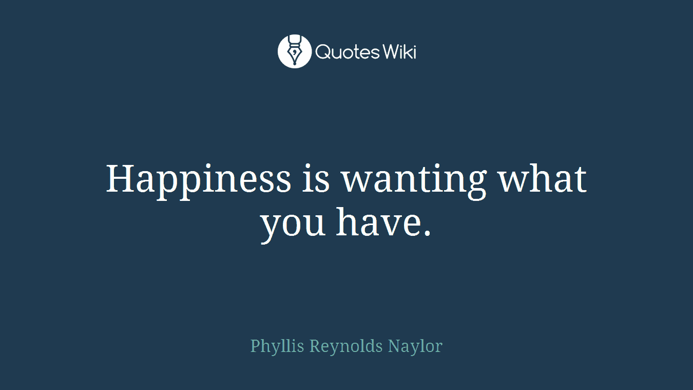 Happiness is wanting what you have.