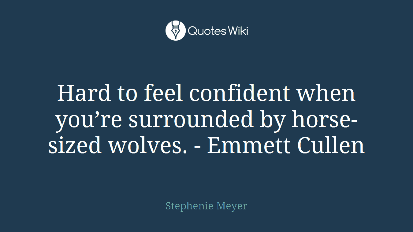 Hard to feel confident when you’re surrounded by horse-sized wolves. - Emmett Cullen