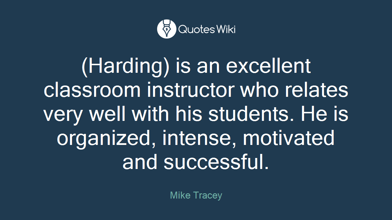 (Harding) is an excellent classroom instructor who relates very well with his students. He is organized, intense, motivated and successful.
