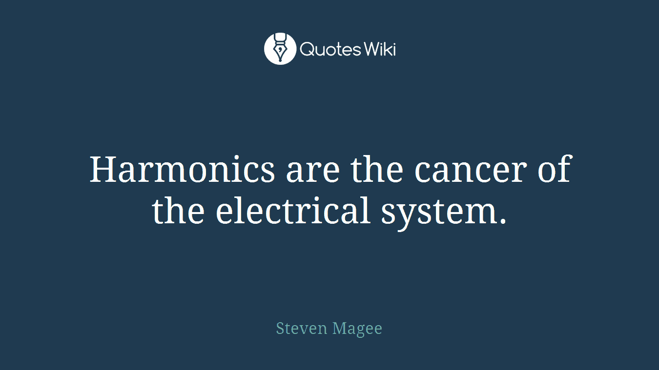 Harmonics are the cancer of the electrical system.