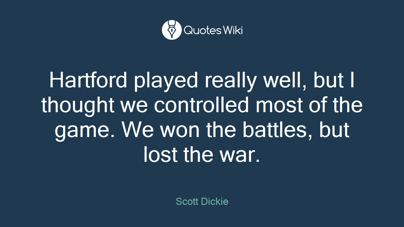 Hartford played really well, but I thought we controlled most of the game. We won the battles, but lost the war.