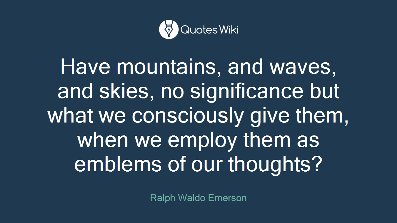 Have mountains, and waves, and skies, no significance but what we consciously give them, when we employ them as emblems of our thoughts?