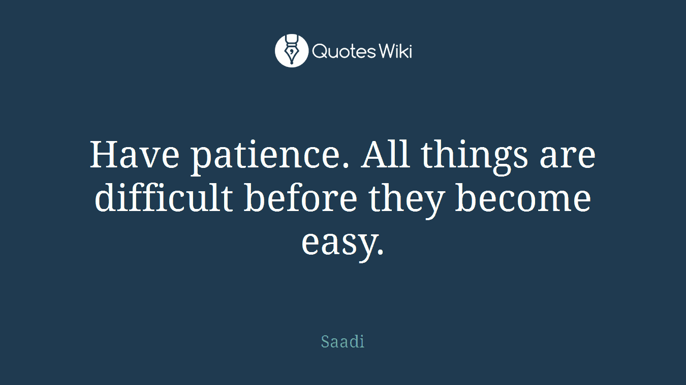 Have patience. All things are difficult before they become easy.