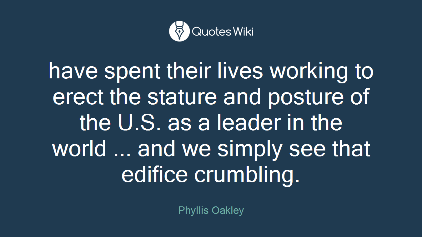 have spent their lives working to erect the stature and posture of the U.S. as a leader in the world ... and we simply see that edifice crumbling.