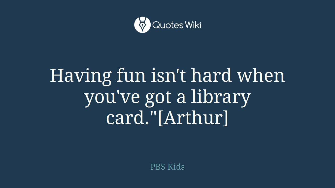 Having fun isn't hard when you've got a library card."[Arthur]