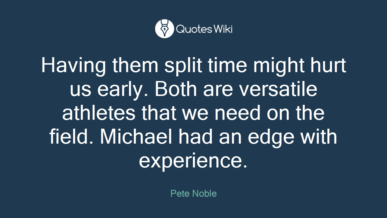 Having them split time might hurt us early. Both are versatile athletes that we need on the field. Michael had an edge with experience.