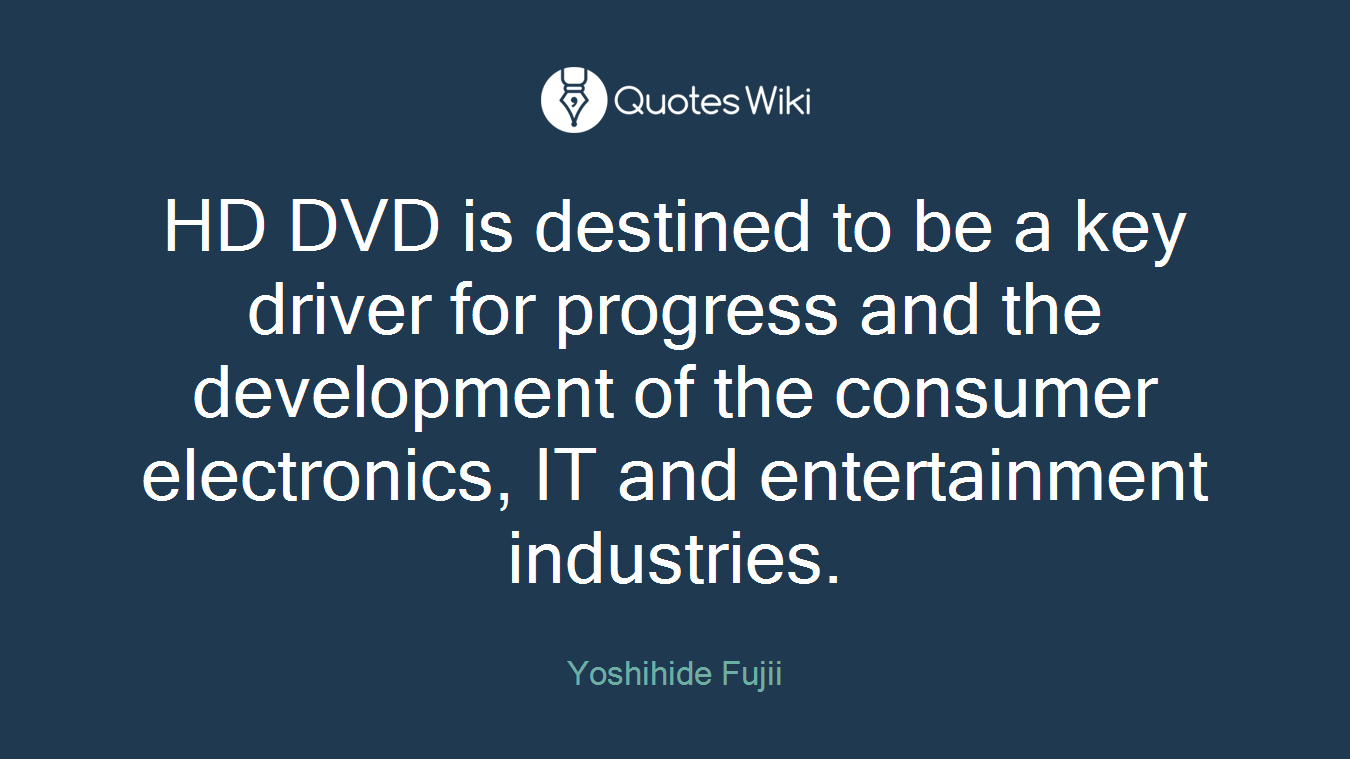 HD DVD is destined to be a key driver for progress and the development of the consumer electronics, IT and entertainment industries.