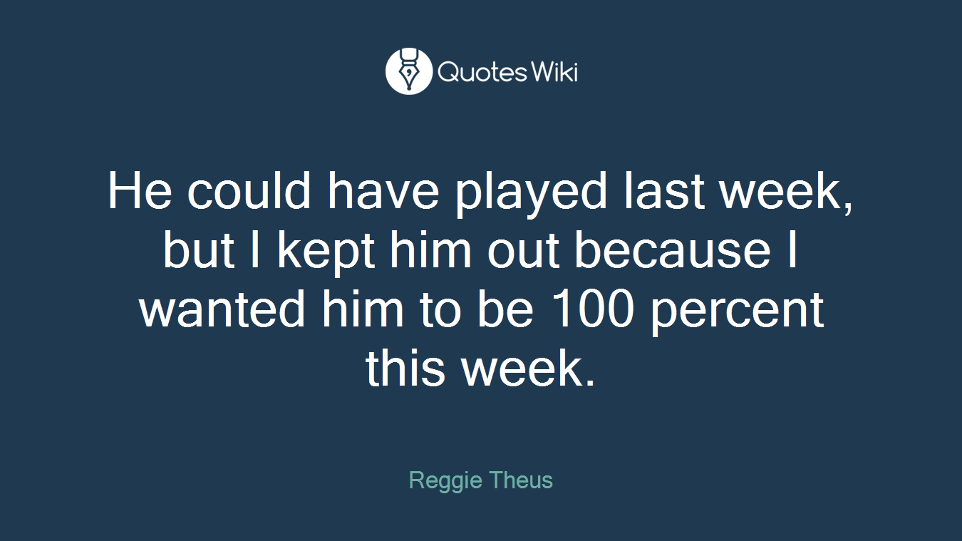 He could have played last week, but I kept him out because I wanted him to be 100 percent this week.