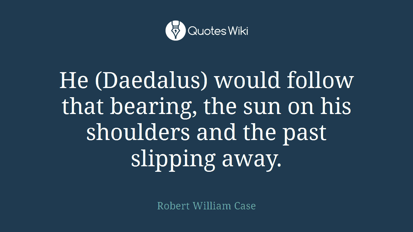 He (Daedalus) would follow that bearing, the sun on his shoulders and the past slipping away.