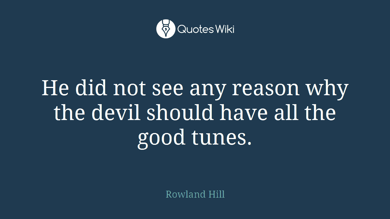 He did not see any reason why the devil should have all the good tunes.