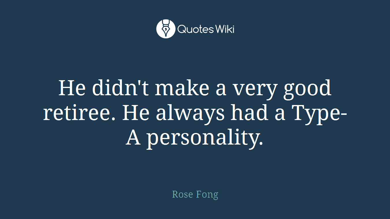He didn't make a very good retiree. He always had a Type-A personality.