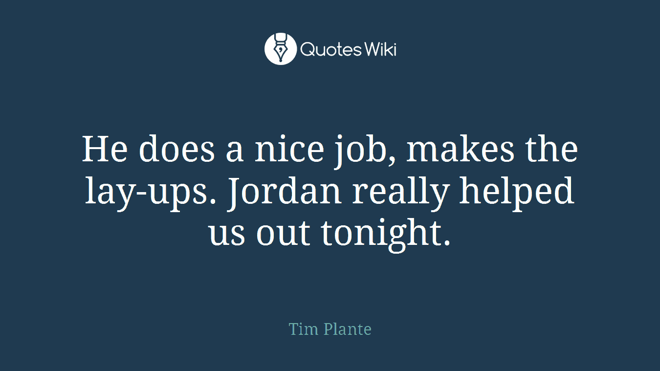 He does a nice job, makes the lay-ups. Jordan really helped us out tonight.