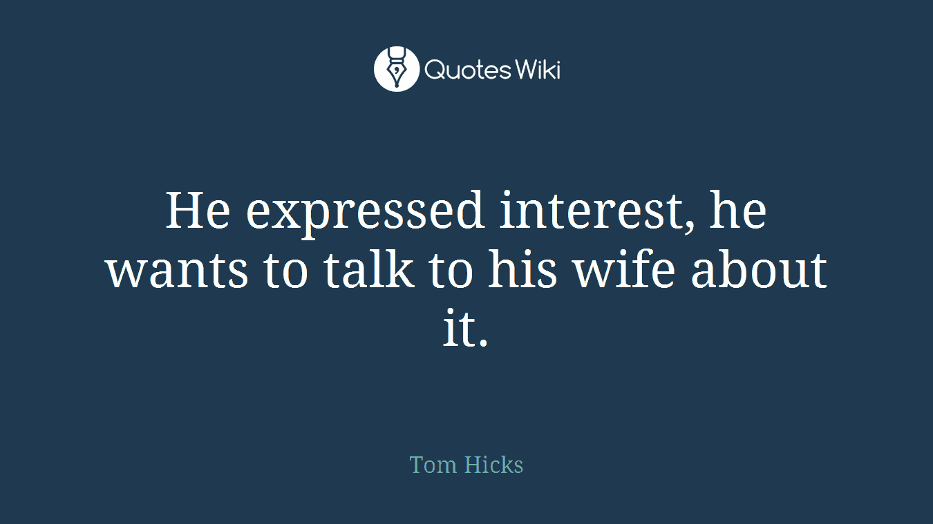 He expressed interest, he wants to talk to his wife about it.