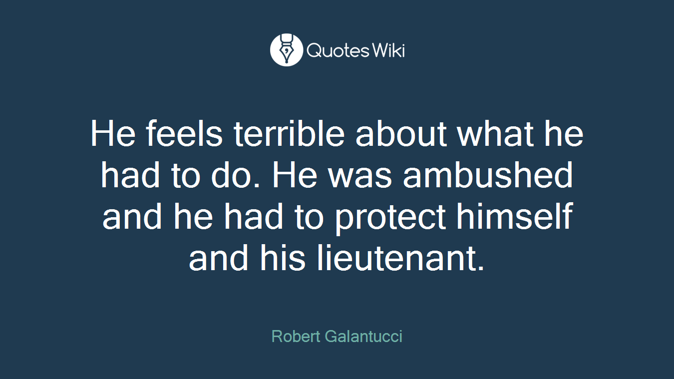 He feels terrible about what he had to do. He was ambushed and he had to protect himself and his lieutenant.