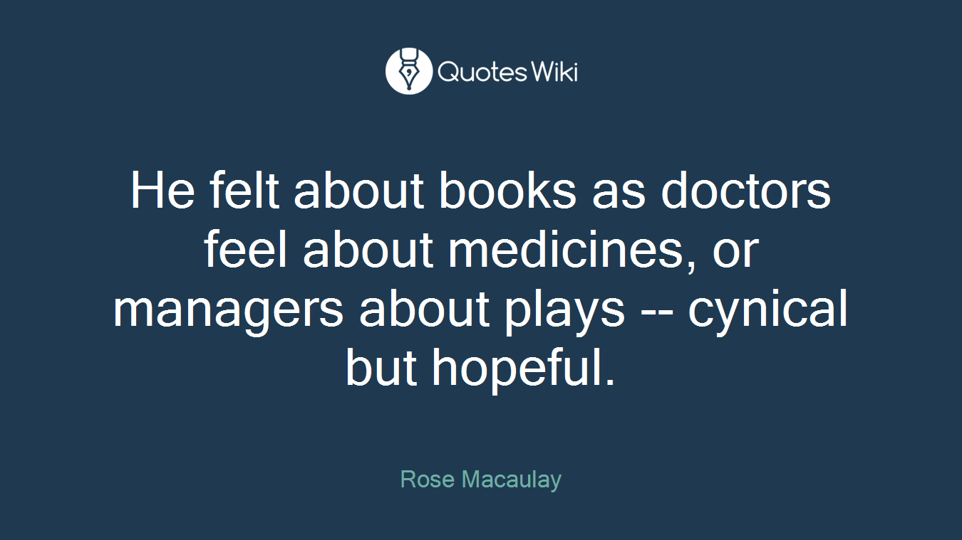He felt about books as doctors feel about medicines, or managers about plays -- cynical but hopeful.