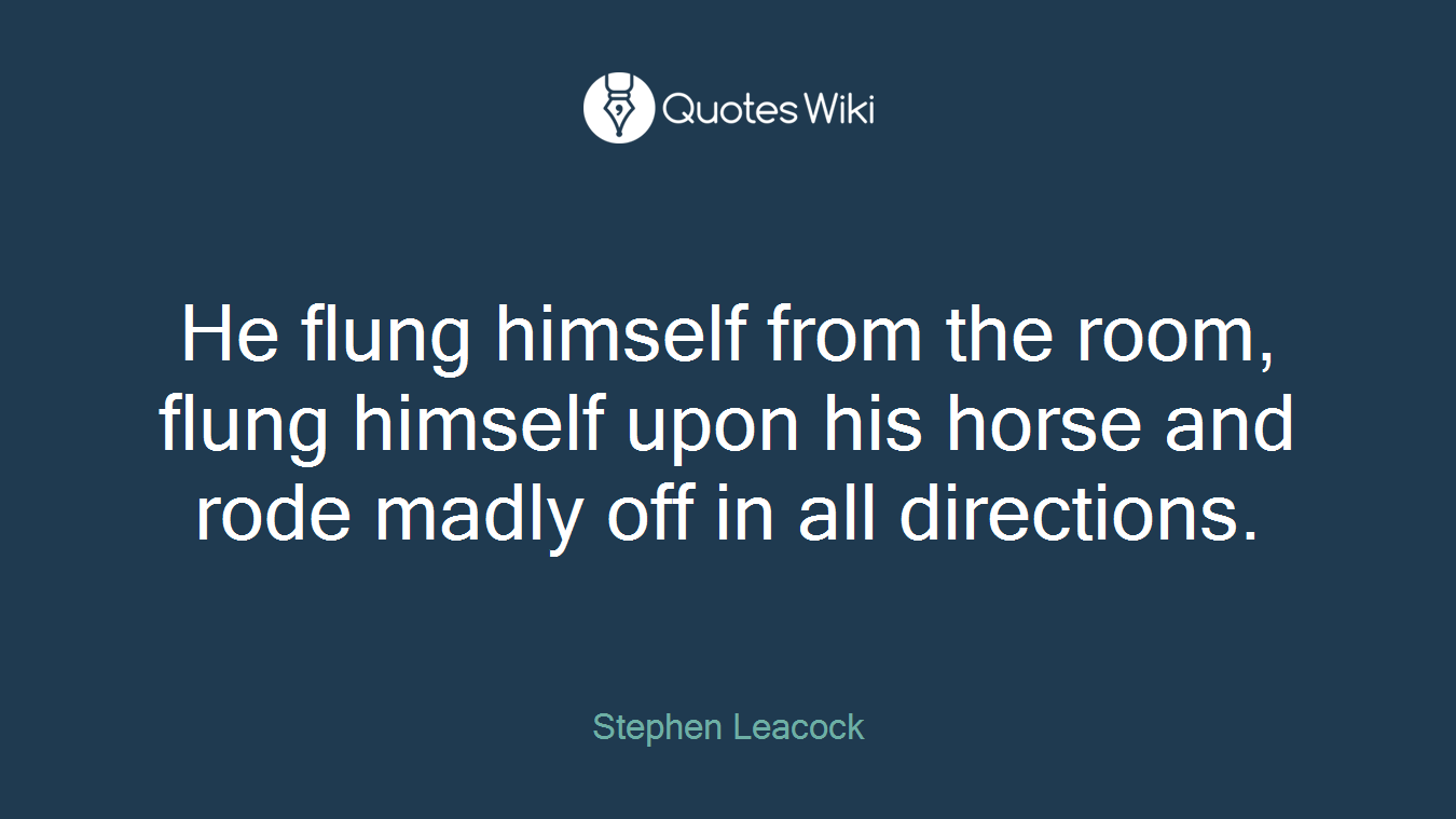 He flung himself from the room, flung himself upon his horse and rode madly off in all directions.