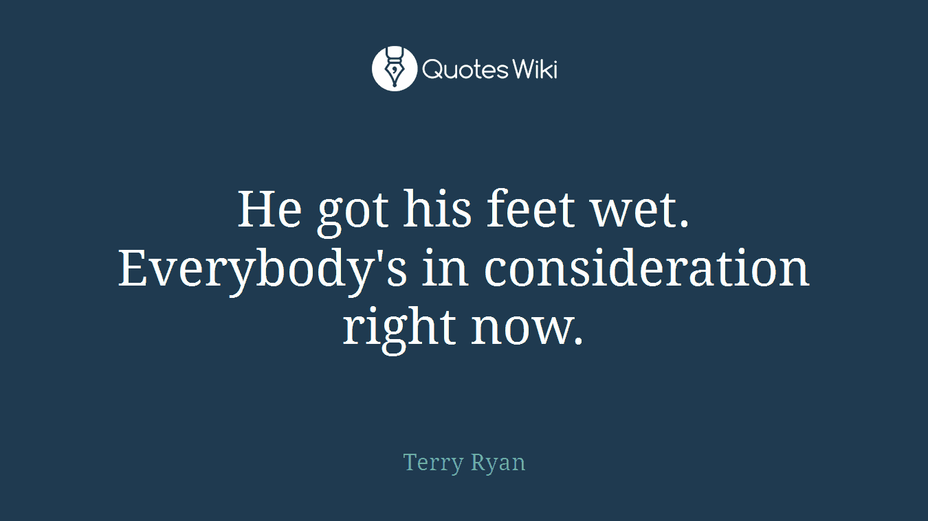 He got his feet wet. Everybody's in consideration right now.