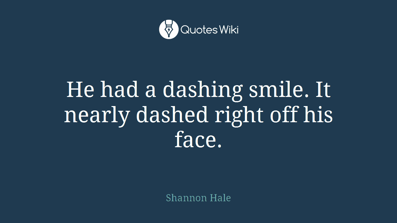He had a dashing smile. It nearly dashed right off his face.