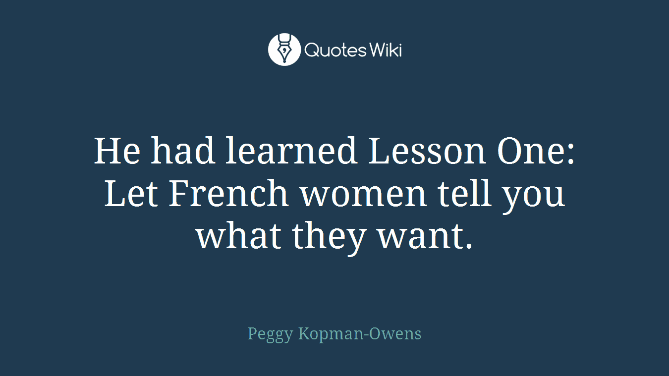 He had learned Lesson One: Let French women tell you what they want.