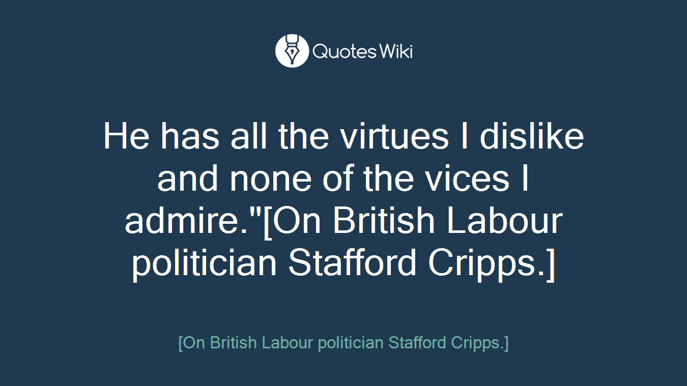 He has all the virtues I dislike and none of the vices I admire."[On British Labour politician Stafford Cripps.]
