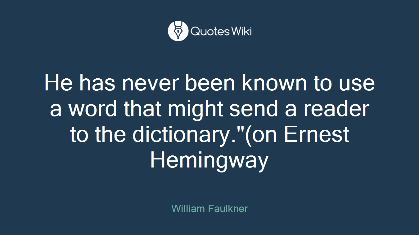 He has never been known to use a word that might send a reader to the dictionary."(on Ernest Hemingway