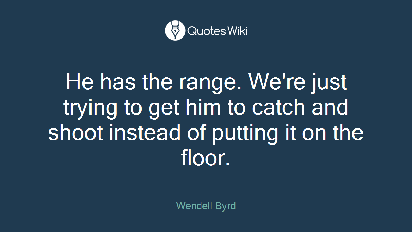 He has the range. We're just trying to get him to catch and shoot instead of putting it on the floor.