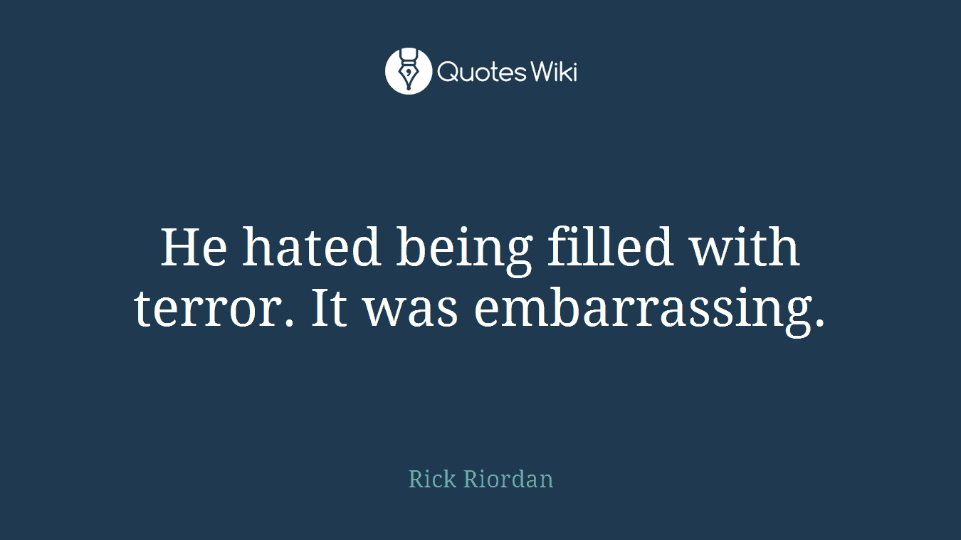 He hated being filled with terror. It was embarrassing.