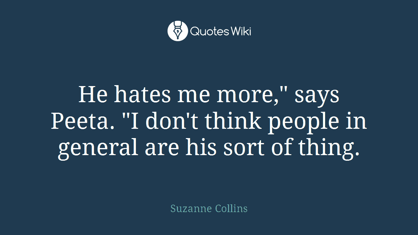 He hates me more," says Peeta. "I don't think people in general are his sort of thing.