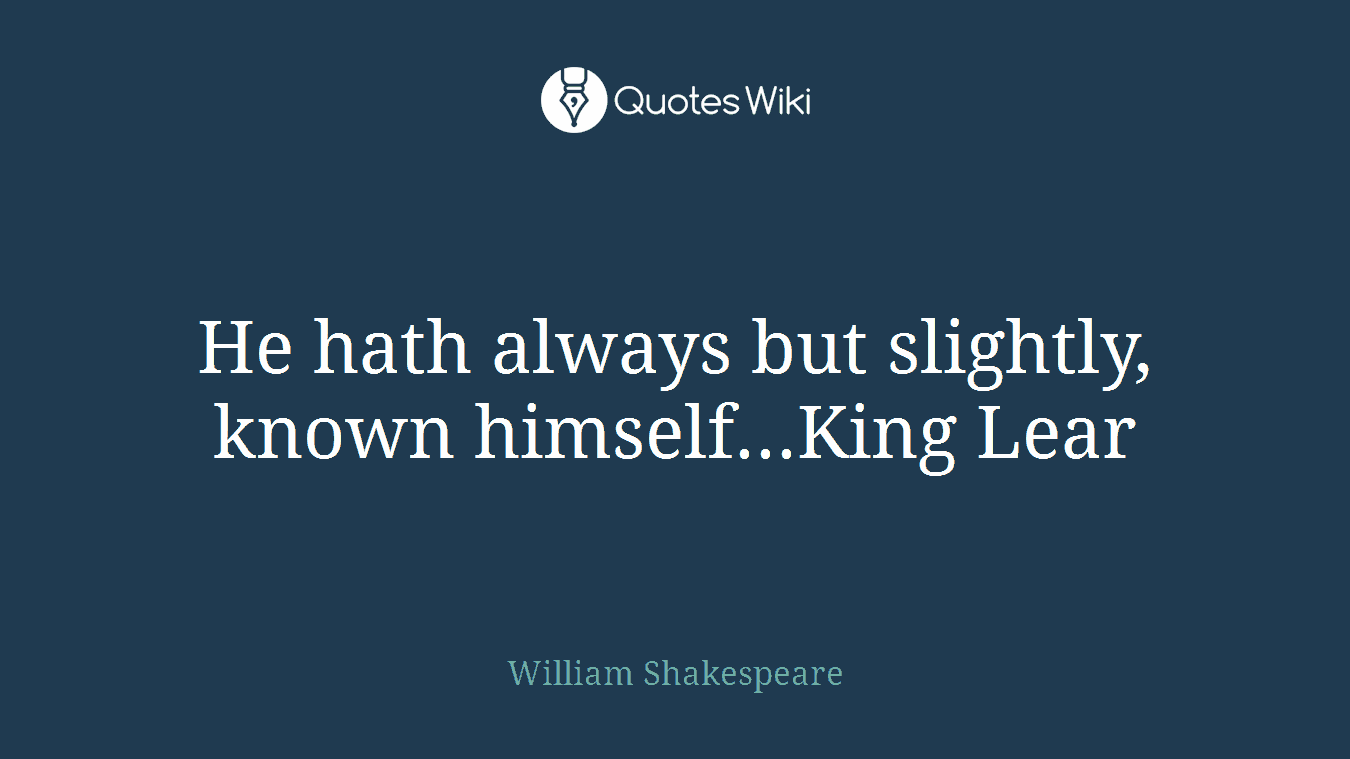 He hath always but slightly, known himself...King Lear