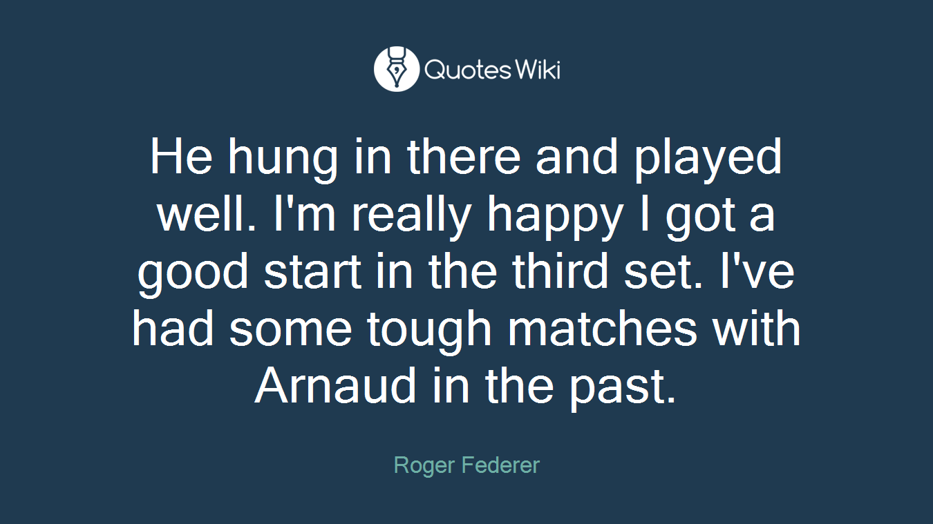 He hung in there and played well. I'm really happy I got a good start in the third set. I've had some tough matches with Arnaud in the past.