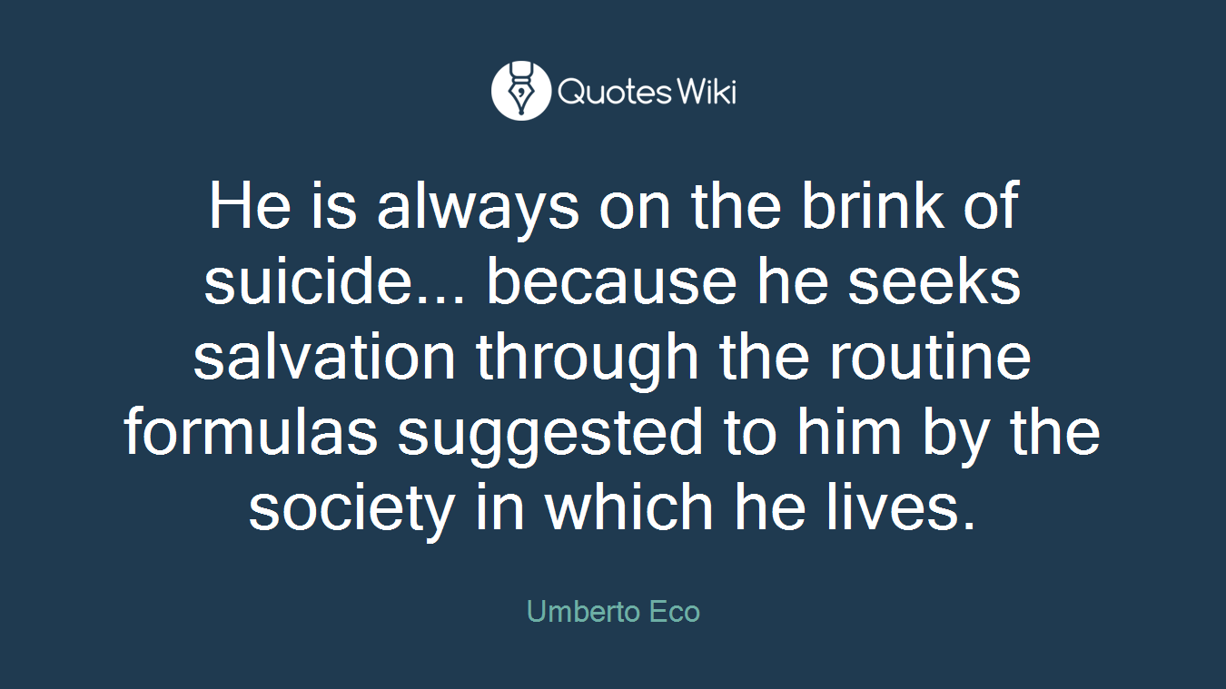 He is always on the brink of suicide... because he seeks salvation through the routine formulas suggested to him by the society in which he lives.